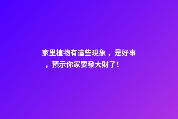 家里植物有這些現象，是好事，預示你家要發大財了！